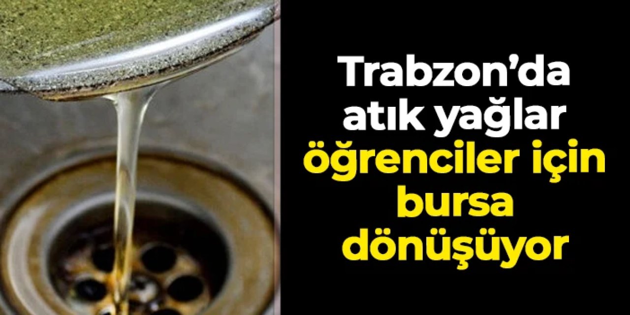 Trabzon'da atık yağlar öğrenciler için bursa dönüşüyor!