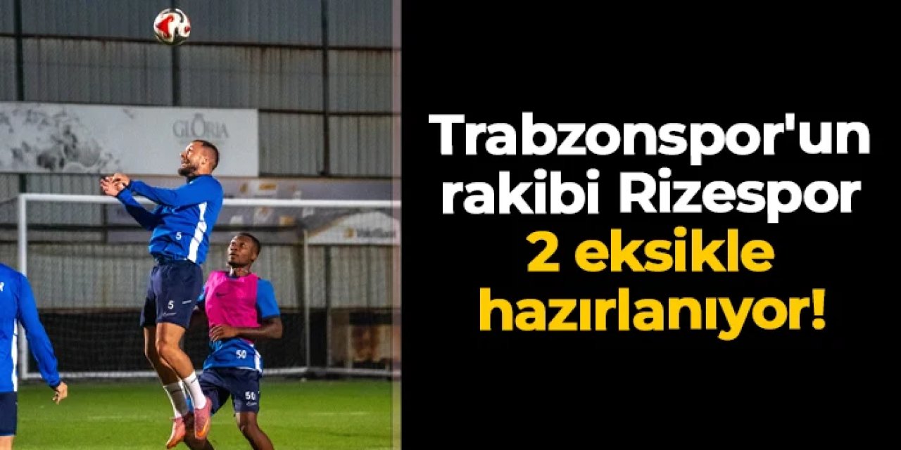 Trabzonspor'un rakibi Rizespor 2 eksikle hazırlanıyor