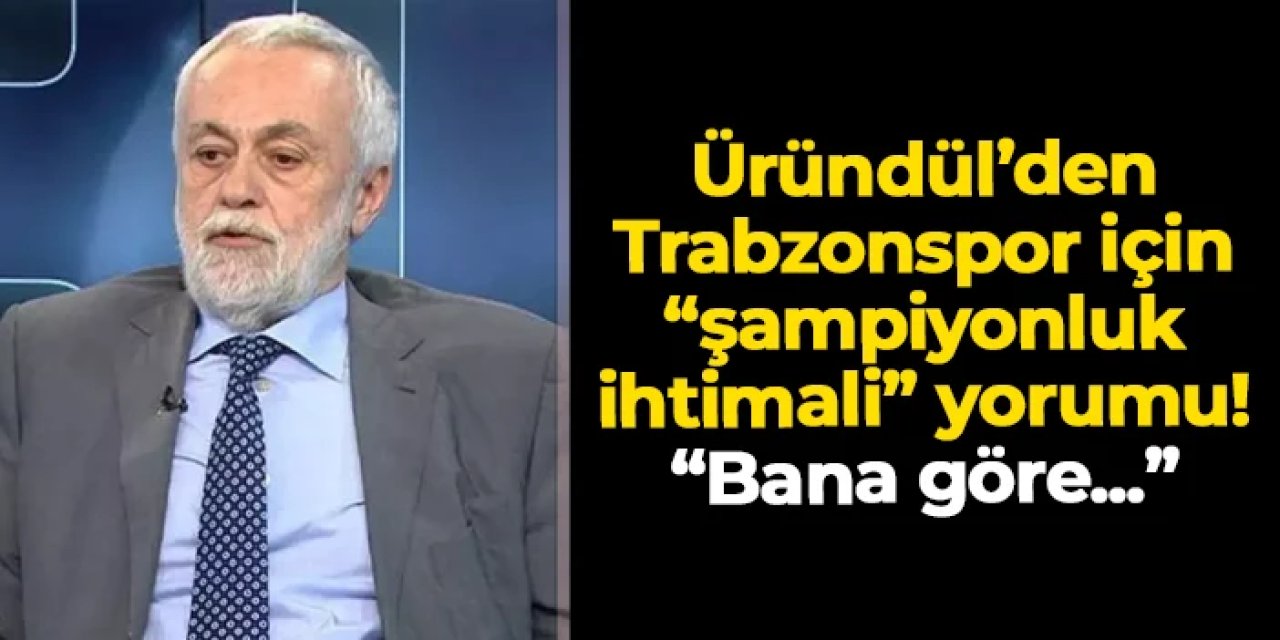 Ömer Üründül'den Trabzonspor için "şampiyonluk ihtimali" yorumu! "Bana göre..."