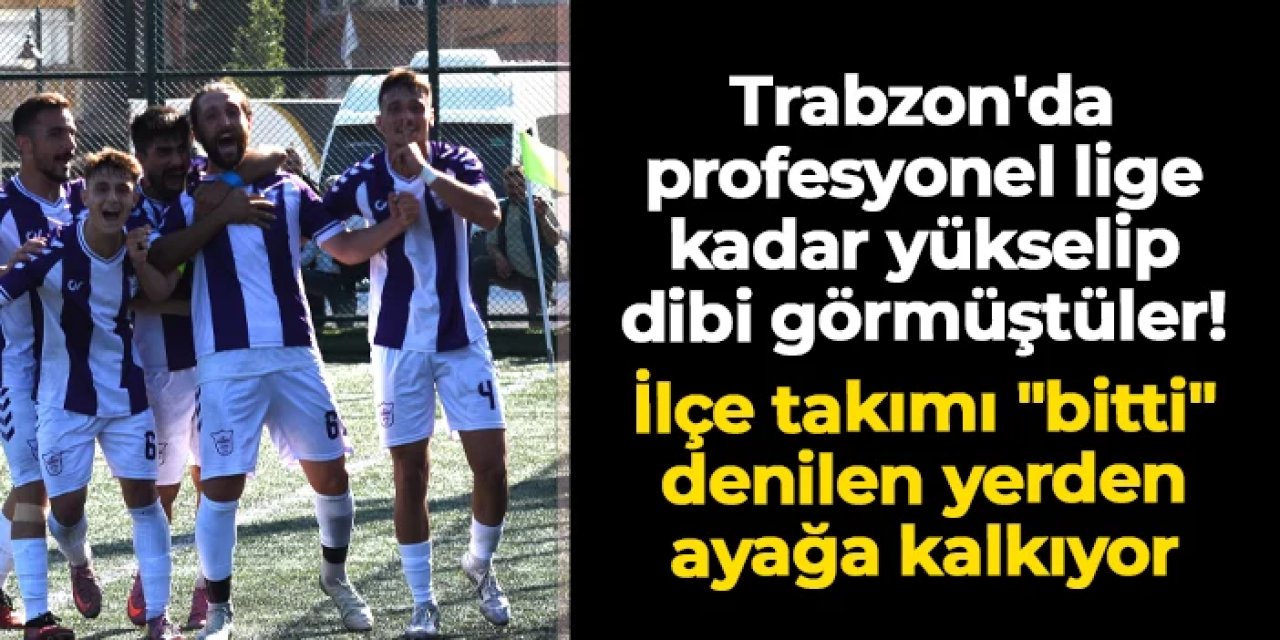 Trabzon'da profesyonel lige kadar yükselip dibi görmüştüler! İlçe takımı "bitti" denilen yerden ayağa kalkıyor