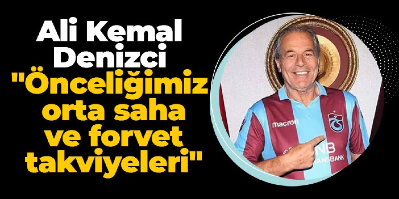 Trabzonspor'da Ali Kemal Denizci  "Önceliğimiz orta saha ve forvet takviyeleri"