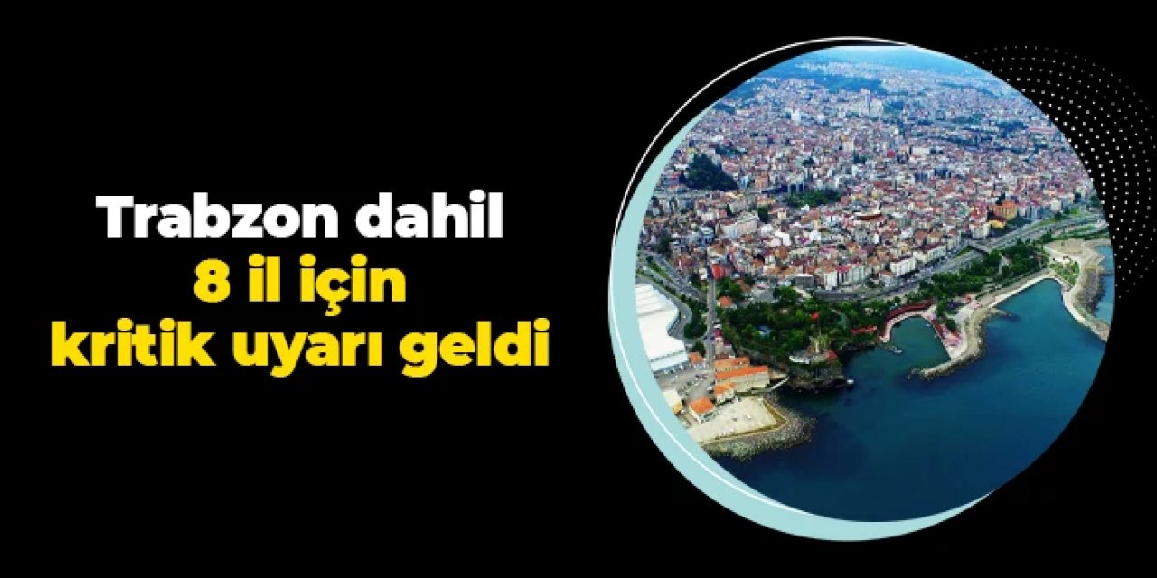 Trabzon dahil 8 ile kritik uyarı geldi!