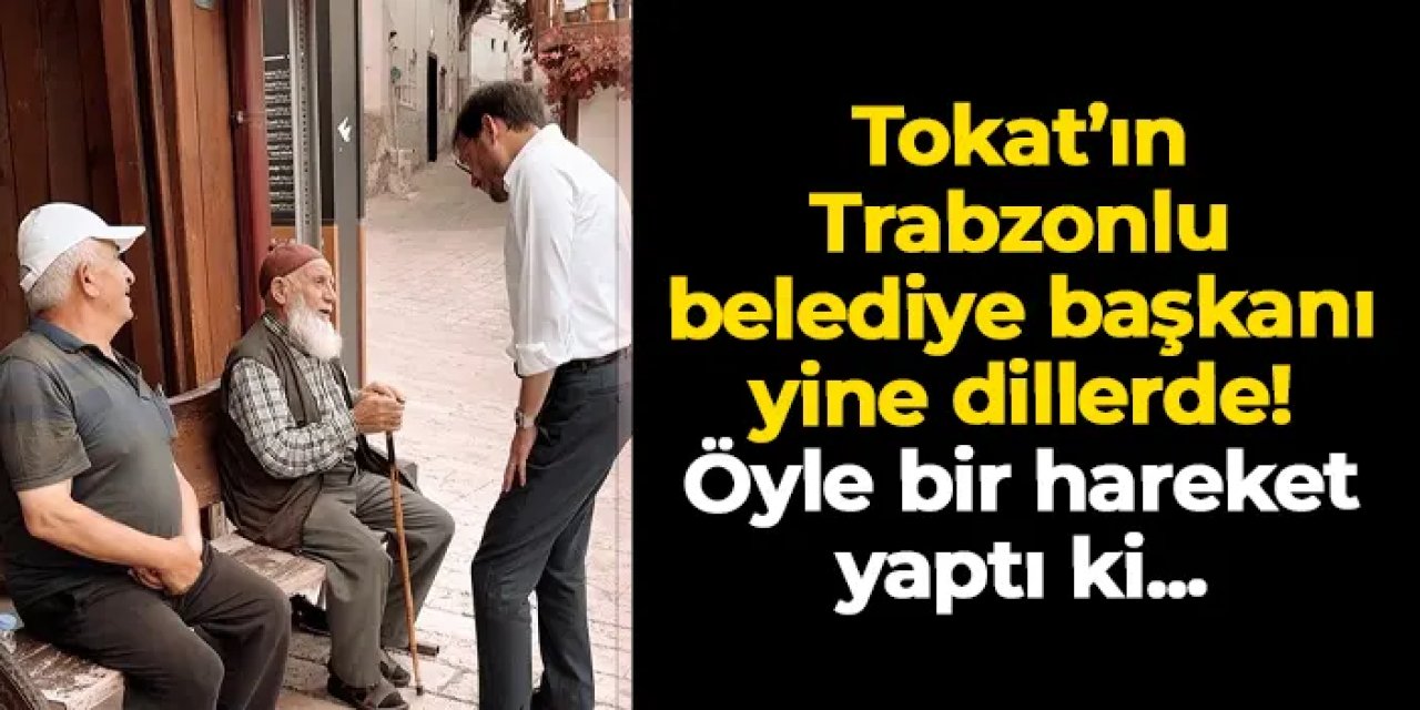 Tokat'ın Trabzonlu belediye başkanı dillerde! Öyle bir hareket yaptı ki...
