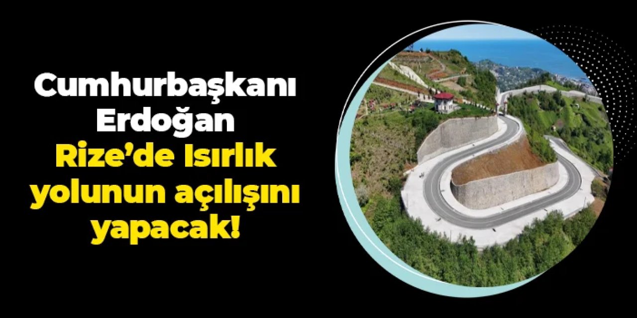 Cumhurbaşkanı Erdoğan Rize'de Isırlık yolunun açılışını yapacak