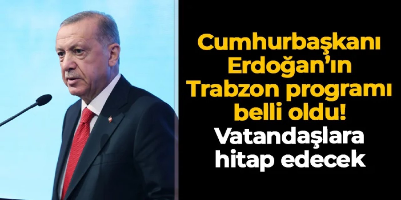 Cumhurbaşkanı Erdoğan'ın Trabzon programı belli oldu! Vatandaşlara hitap edecek