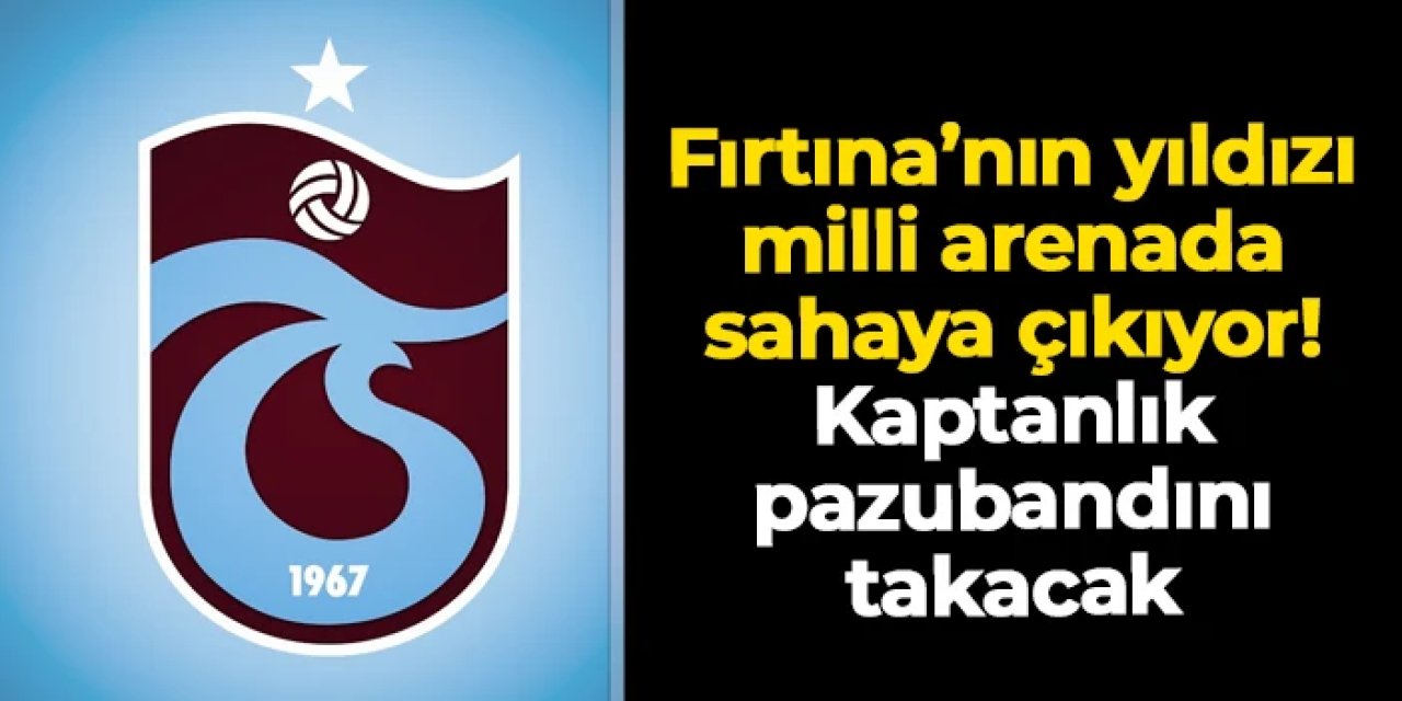 Trabzonspor'un yıldızı milli arenada sahaya çıkıyor: Kaptanlık pazubandını takacak