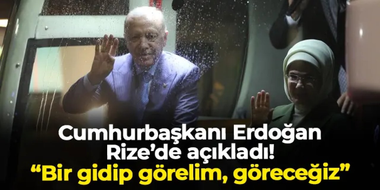 Cumhurbaşkanı Erdoğan Rize'de açıkladı! Bizzat yerinde inceleyecek