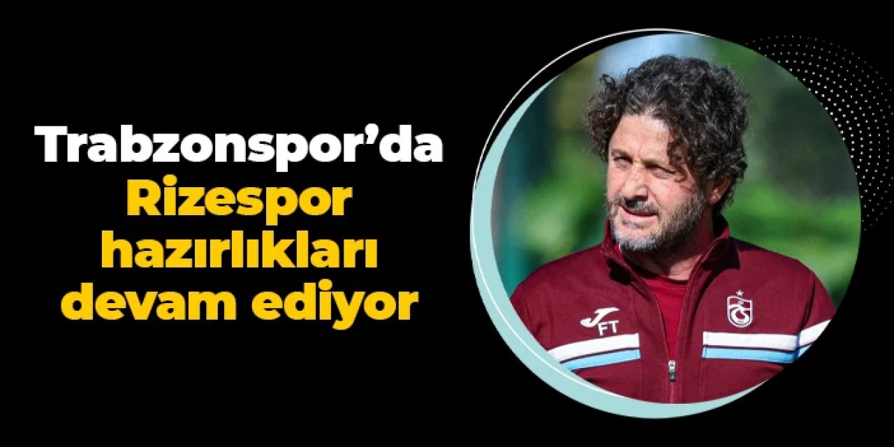 Trabzonspor'da Rizespor hazırlıkları: Sabah antrenmanı tamamlandı