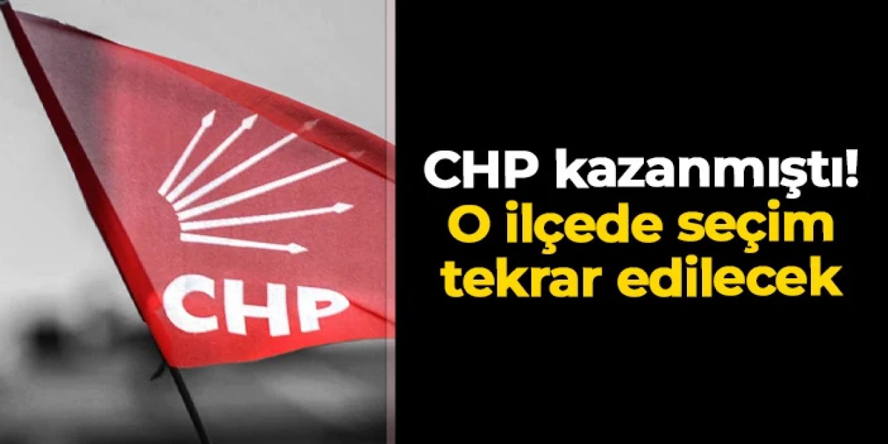 CHP kazanmıştı! O ilçede seçim tekrar edilecek