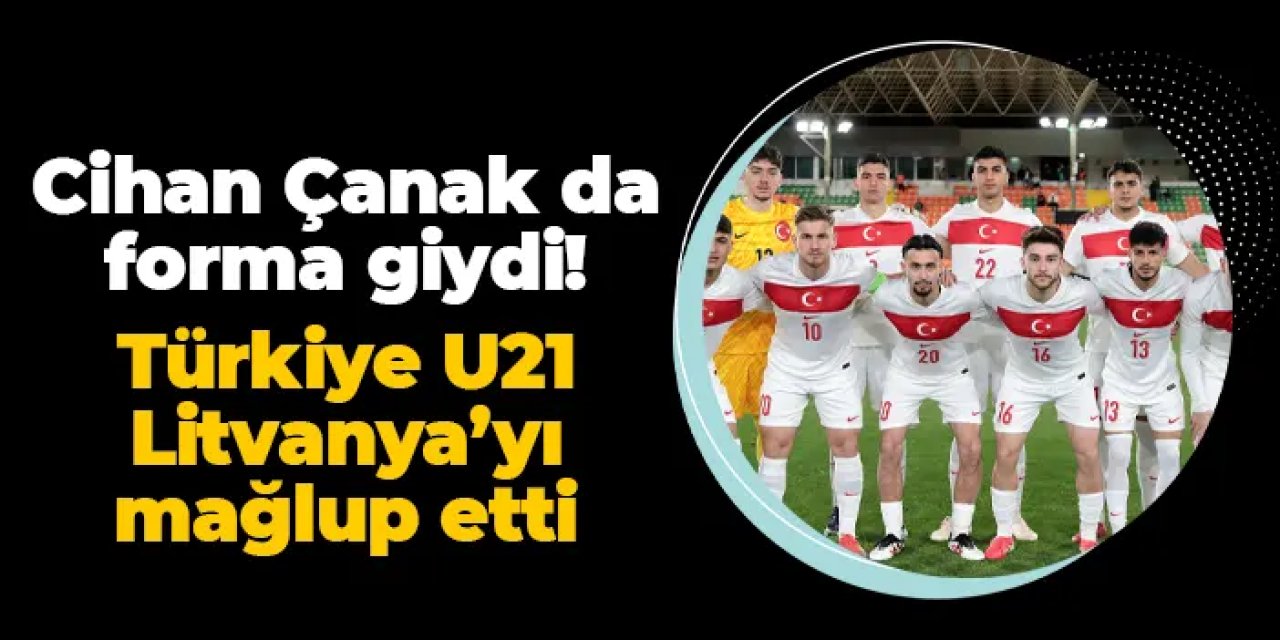 Trabzonsporlu Cihan Çanak da forma giydi! Türkiye U21 Litvanya karşısında galip