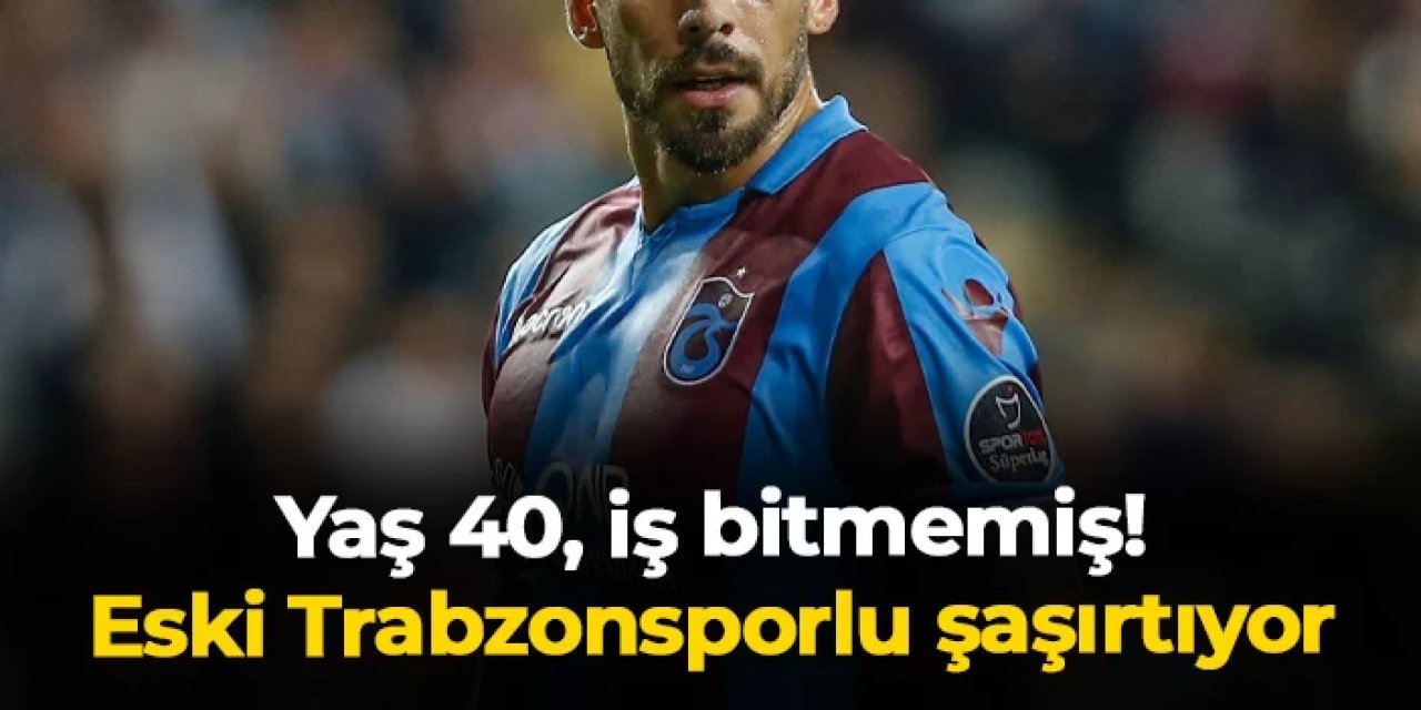 Yaş 40, iş bitmemiş! Trabzonspor'un eski yıldızı şaşırtıyor
