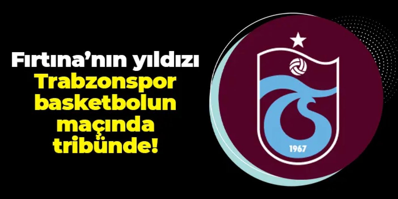 Trabzonspor'un yıldızı basketbol maçı için tribünde