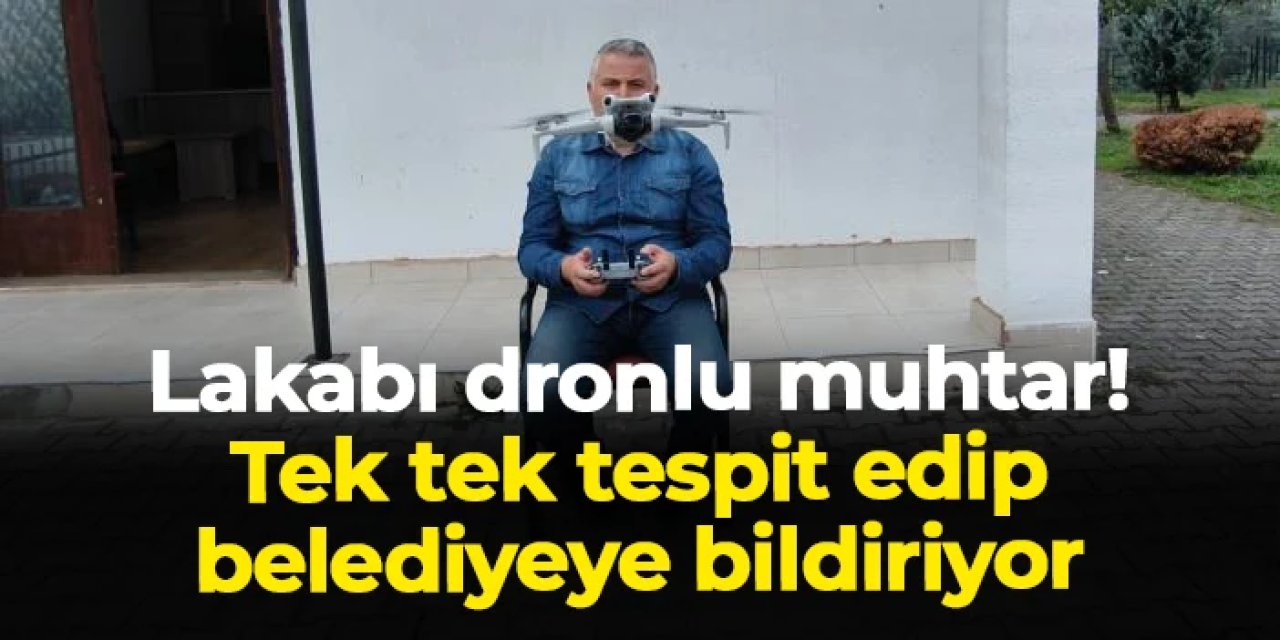 Lakabı dronlu muhtar! Tek tek tespit edip belediyeye bildiriyor