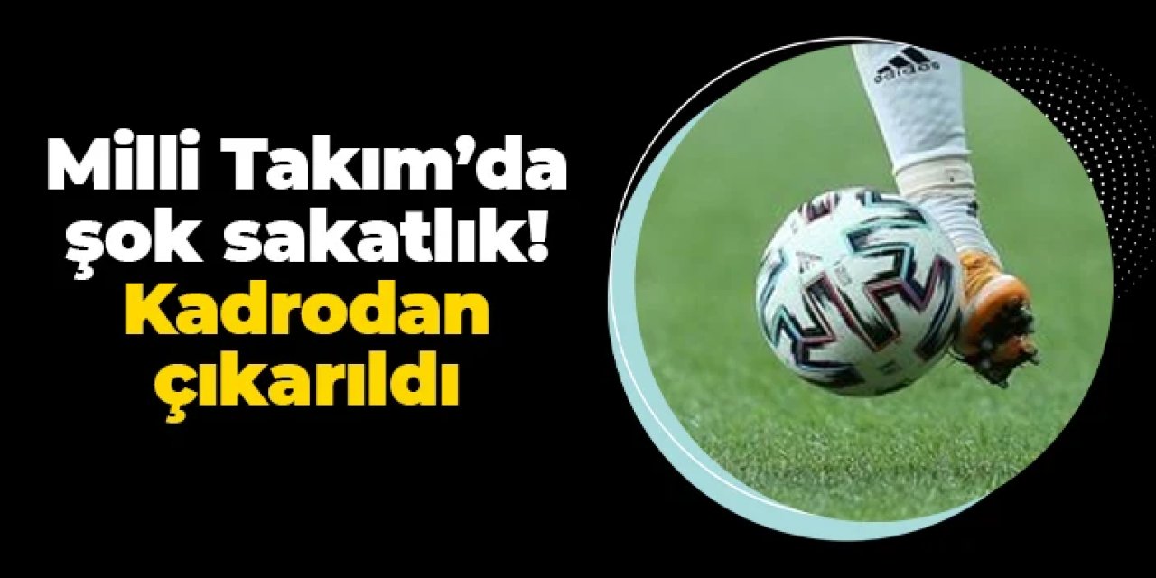 Milli Takım'da şok sakatlık! Kadrodan çıkarıldı