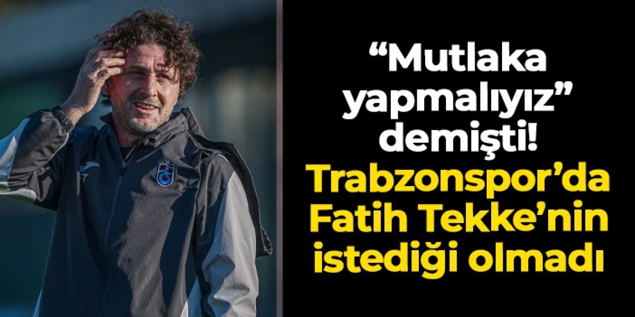 "Mutlaka yapmalıyız" demişti: Trabzonspor'da Fatih Tekke'nin istediği olmadı