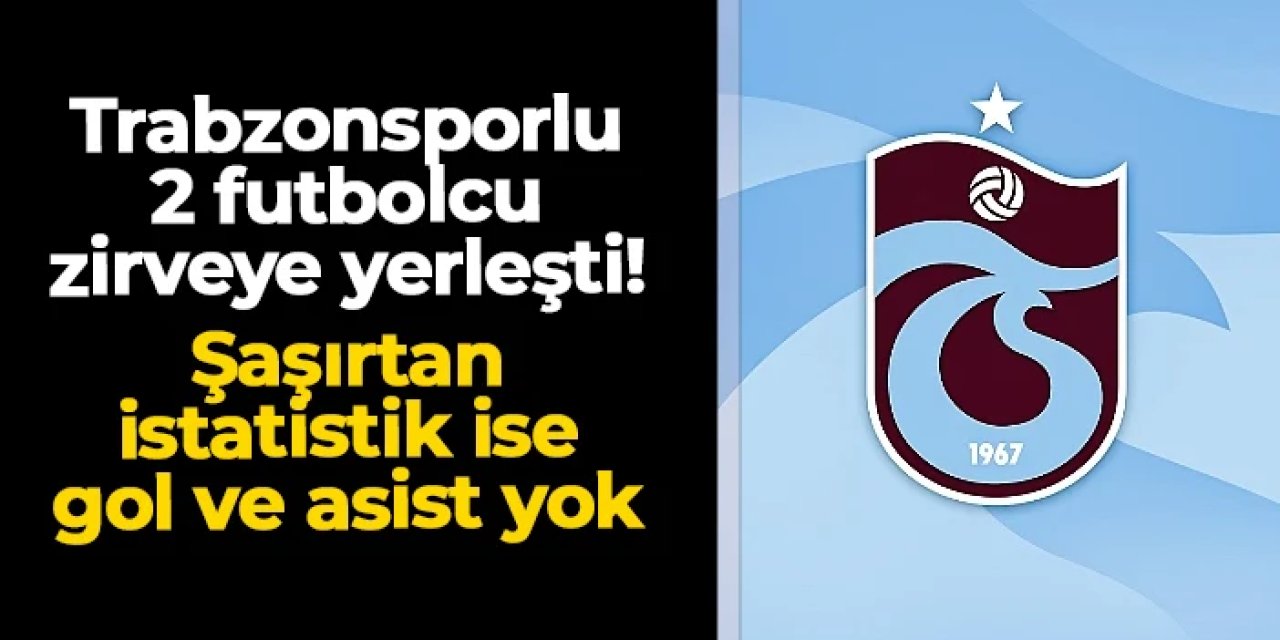 Trabzonsporlu 2 futbolcu Süper Lig'in zirvesinde: Şaşırtan istatistik ise gol ve asist yok