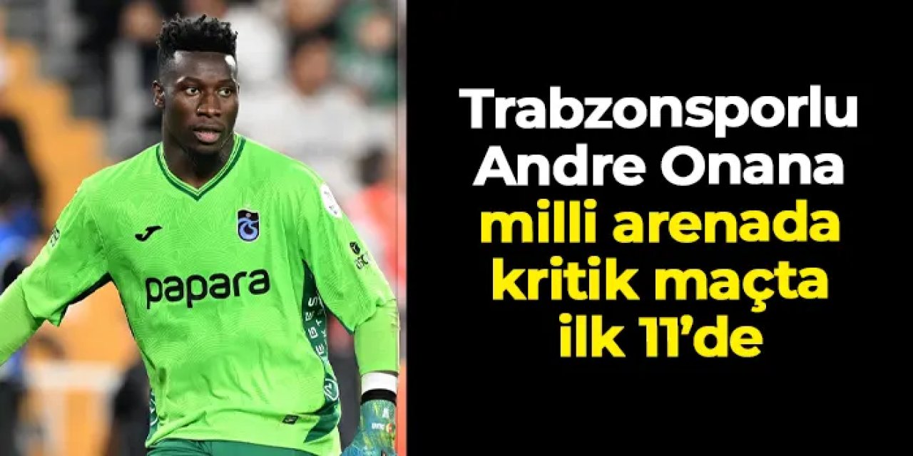 Trabzonsporlu Andre Onana milli arenada kritik maçta 11'de!