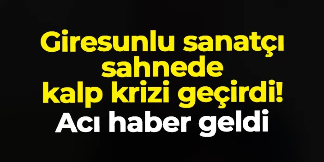 Giresunlu sanatçı sahnede kalp krizi geçirdi! Hayatını kaybetti