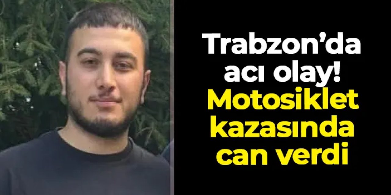 Trabzon'da acı olay! 22 yaşındaki genç kazada can verdi