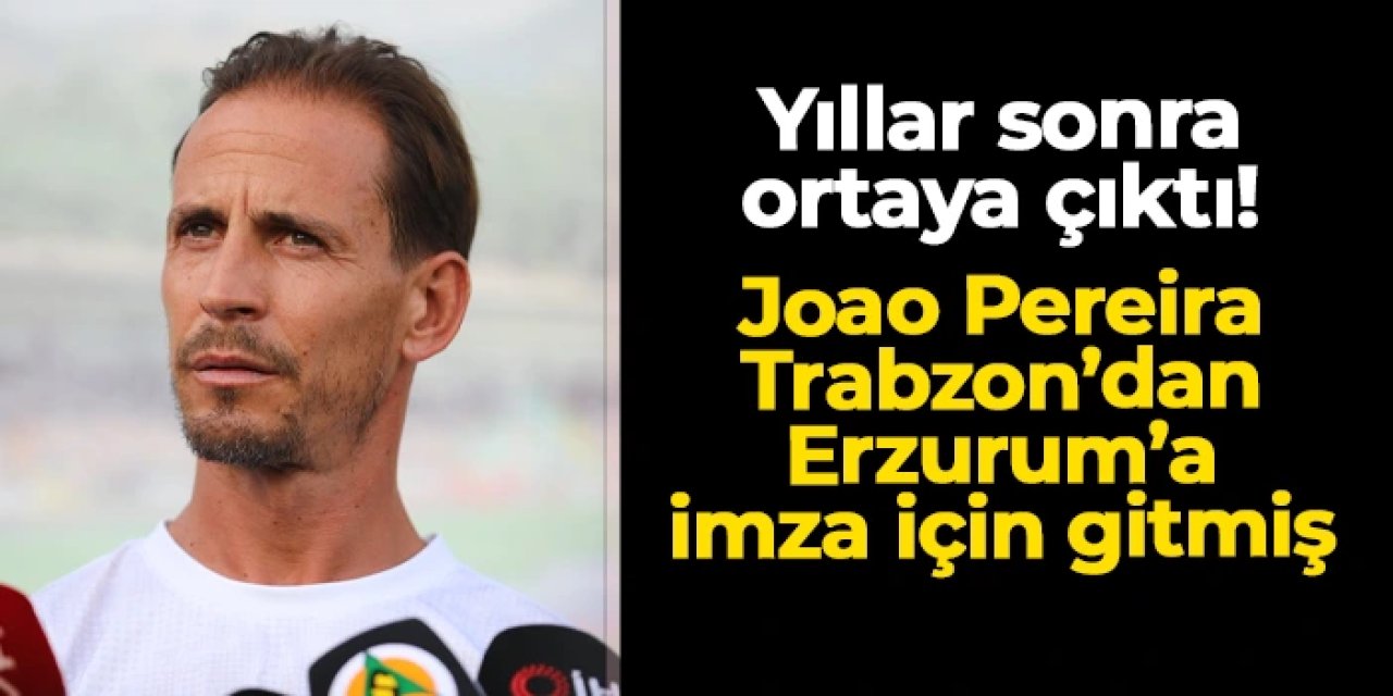 Yıllar sonra ortaya çıktı! Joao Pereira Trabzon'dan Erzurum'a imza için gitmiş