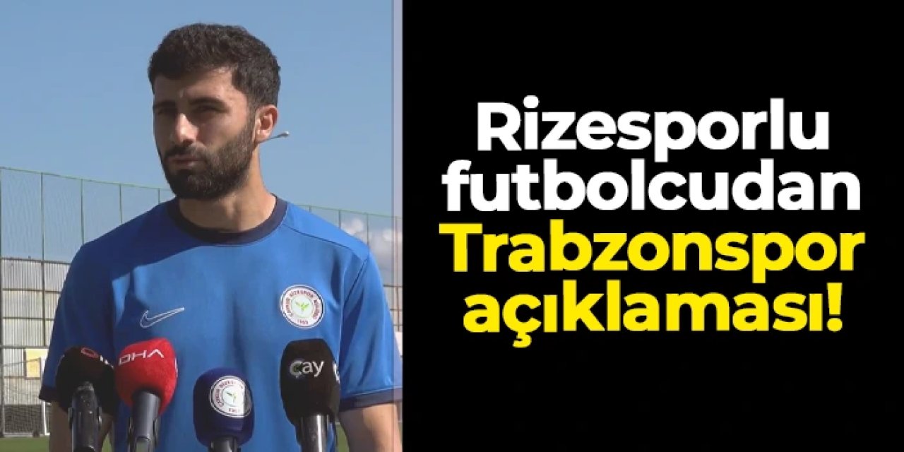 Rizesporlu futbolcudan Trabzonspor açıklaması!