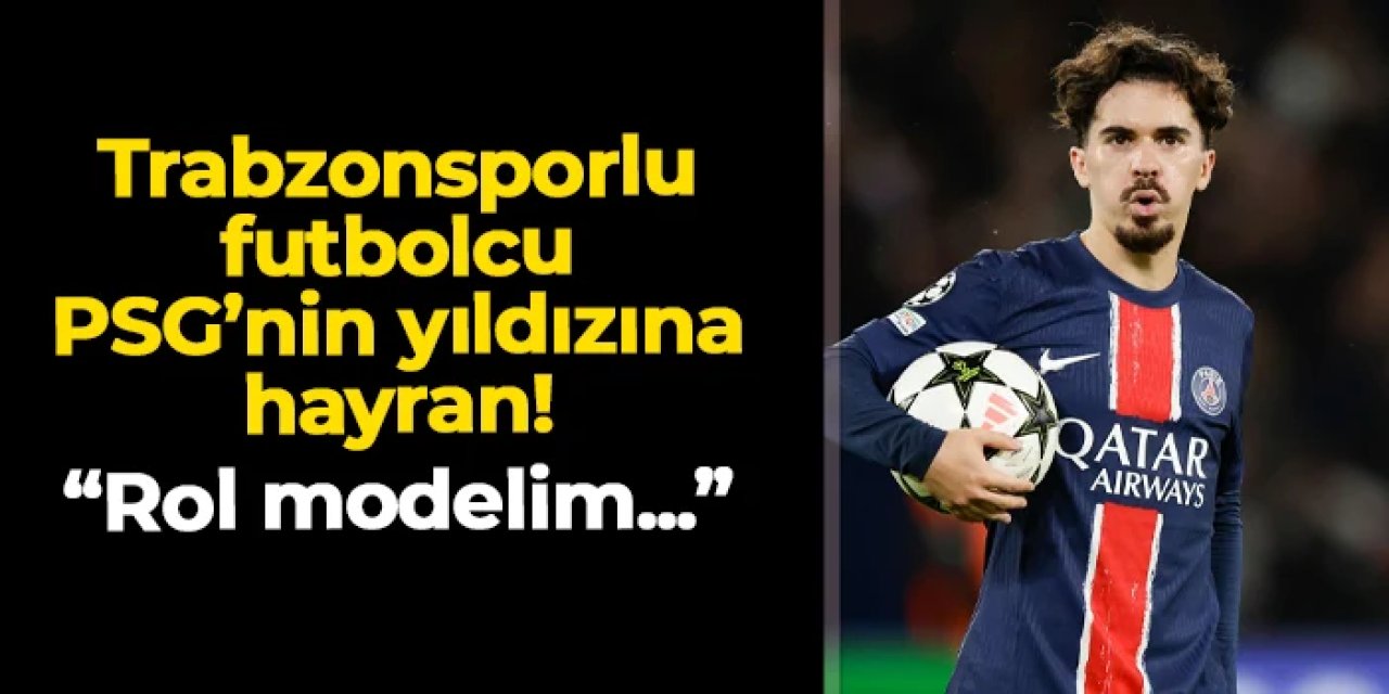 Trabzonsporlu futbolcu PSG'nin yıldıza hayran! "Rol modelim"