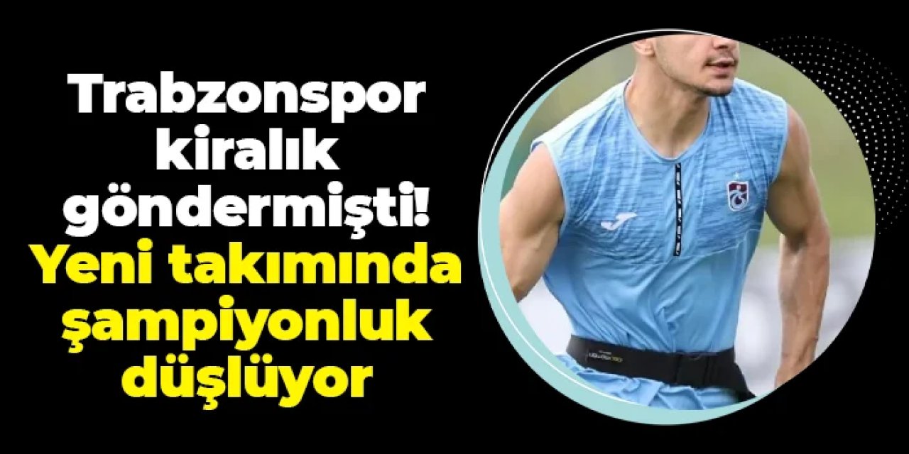 Trabzonspor kiralık göndermişti! Yeni takımında şampiyonluk düşlüyor