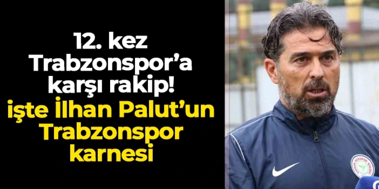 İlhan Palut 12. kez Trabzonspor'a karşı: İşte karnesi