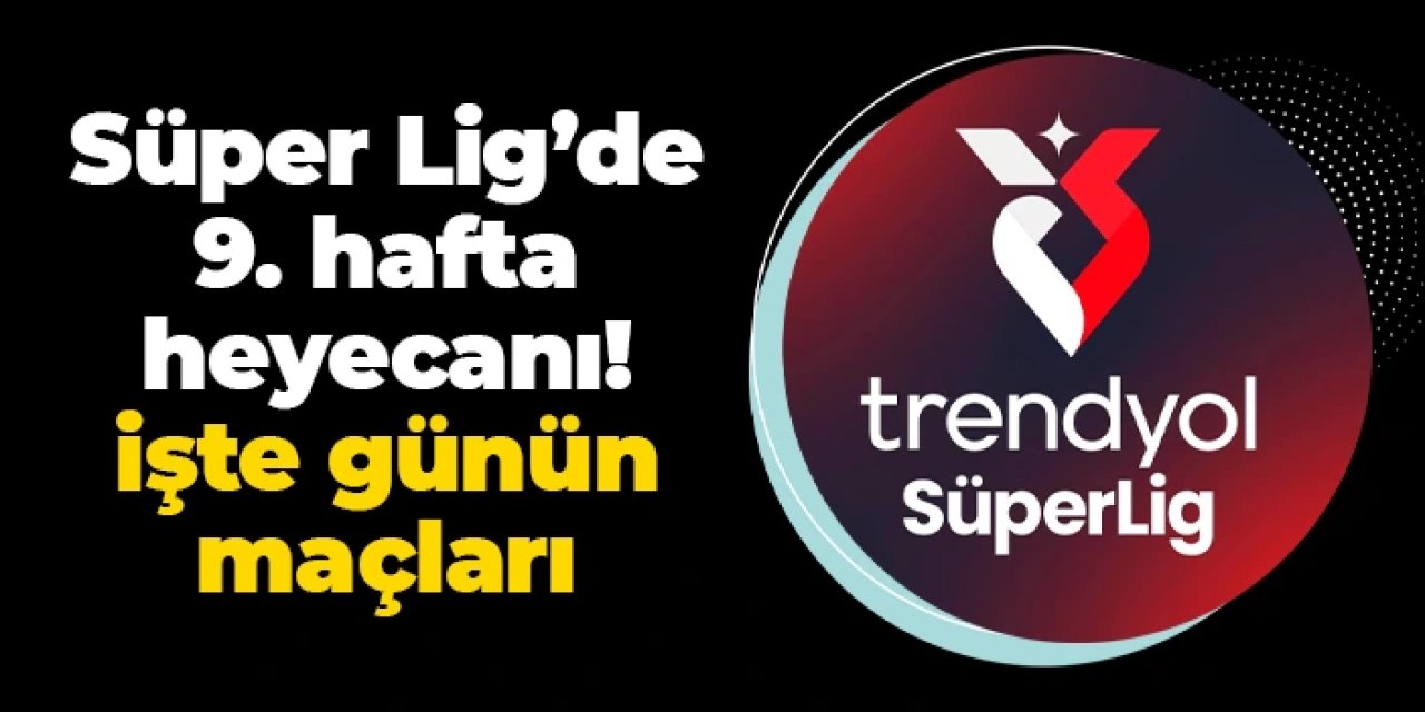 Süper Lig'de 9. hafta heyecanı: İşte günün maçları
