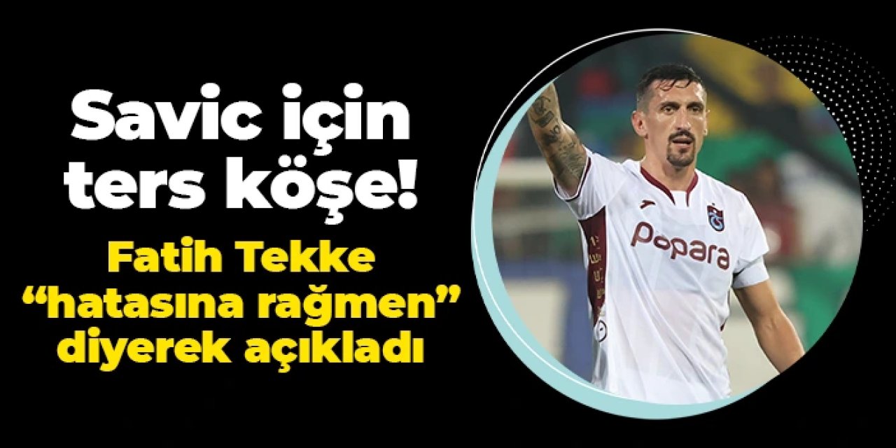 Fatih Tekke'den Savic için ters köşe! "Hatasına rağmen" diyerek açıkladı