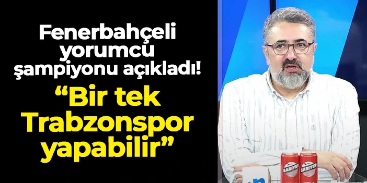 Fenerbahçeli yorumcudan şampiyonluk sözleri! "Bir tek Trabzonspor yapabilir"
