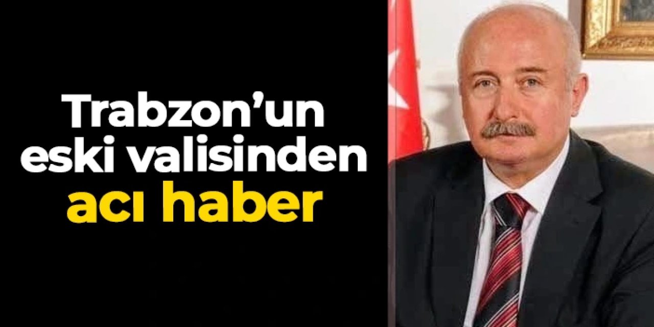 Trabzon’un eski valisi Alaaddin Yüksel hayatını kaybetti