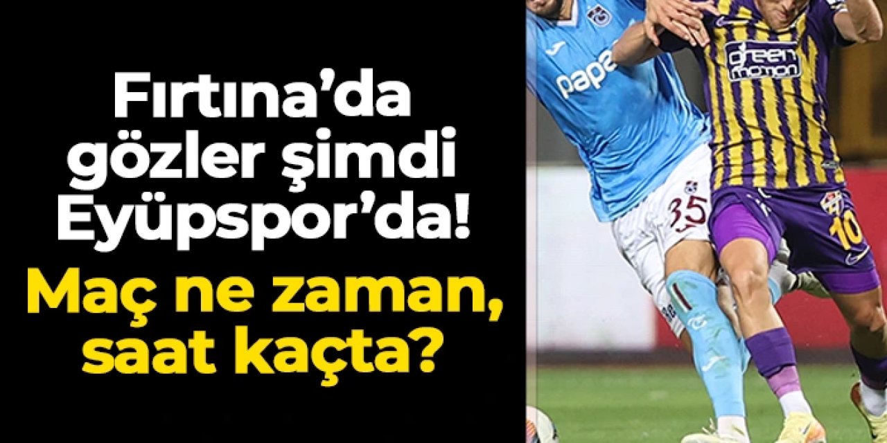 Trabzonspor'da sıradaki hedef Eyüpspor! Ne zaman, saat kaçta?