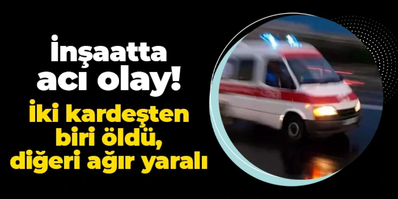 Ordu'da inşaatta acı olay! 2 kardeşten 1'i öldü, diğeri ağır yaralı