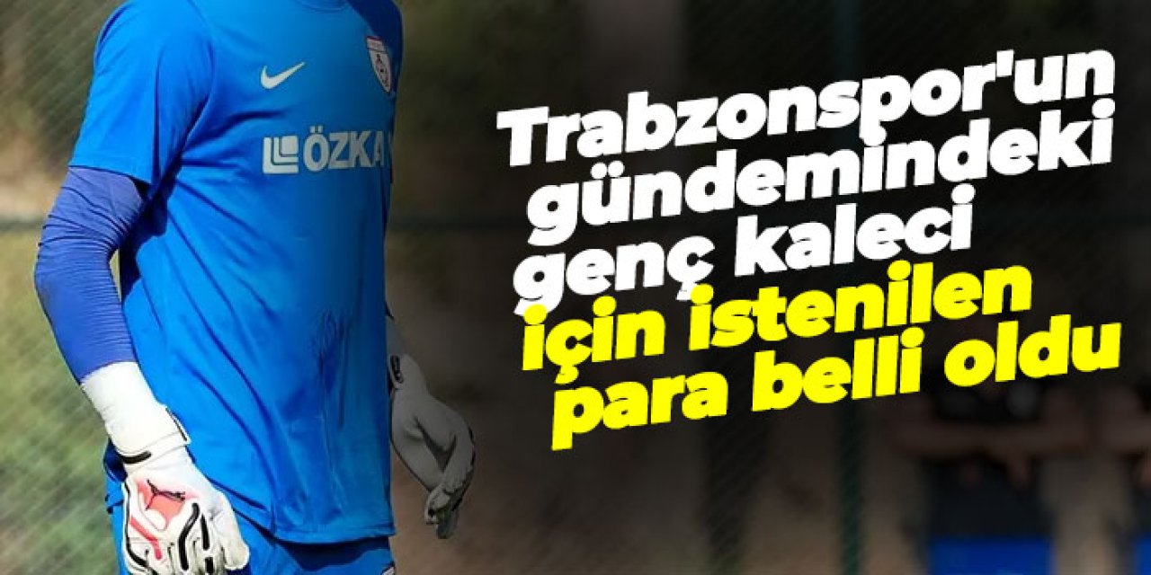 Trabzonspor'un gündemindeki genç kaleci için istenilen para belli oldu