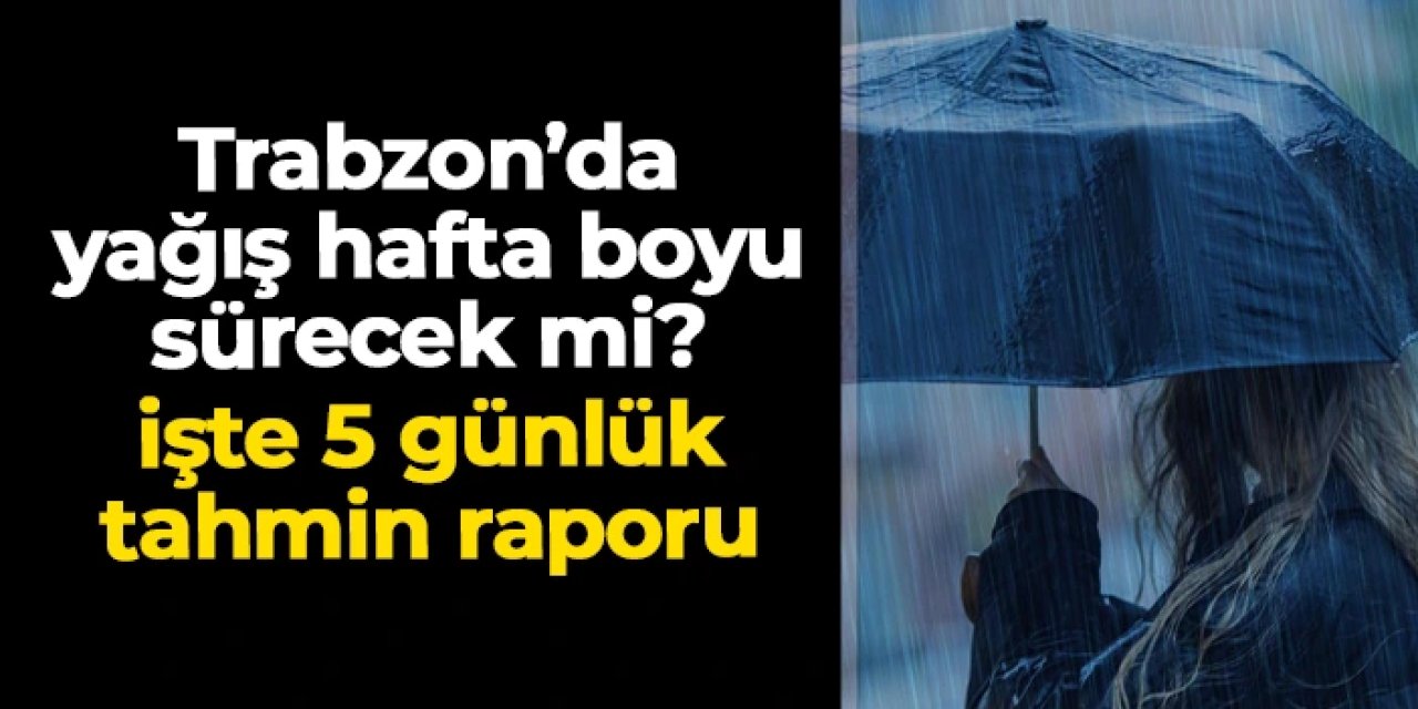 Trabzon haftaya yağışla başladı! İşte 5 günlük hava tahmin raporu