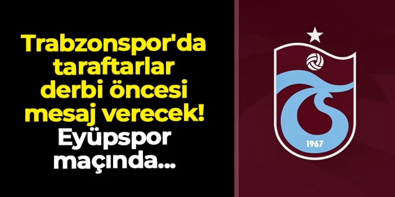 Trabzonspor'da taraftarlar derbi öncesi mesaj verecek! Eyüpspor maçında...