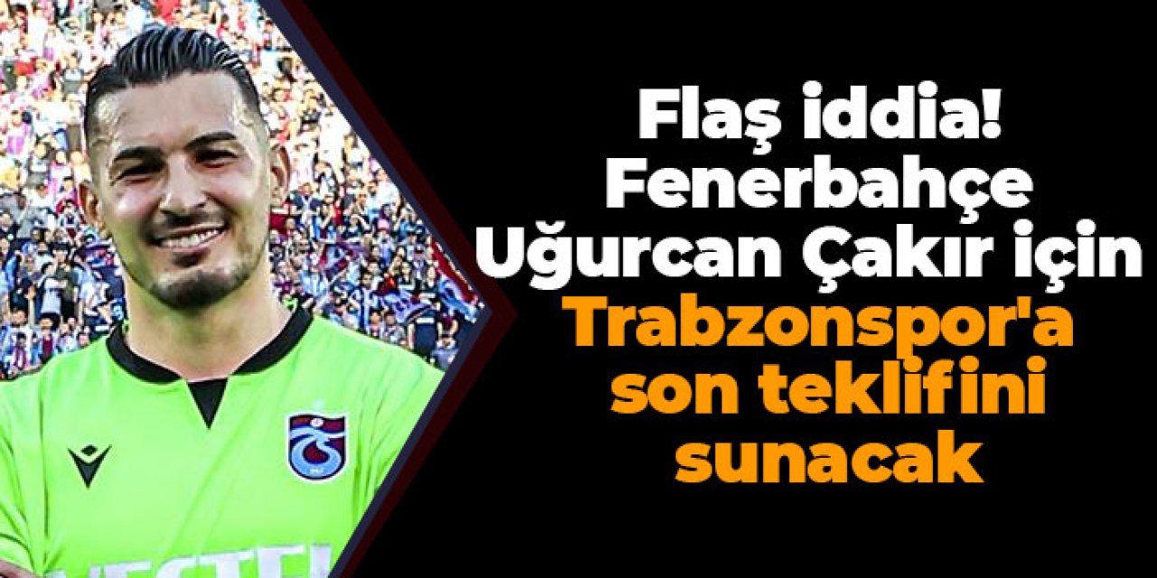 Flaş iddia! Fenerbahçe Uğurcan Çakır için Trabzonspor'a son teklifini sunacak