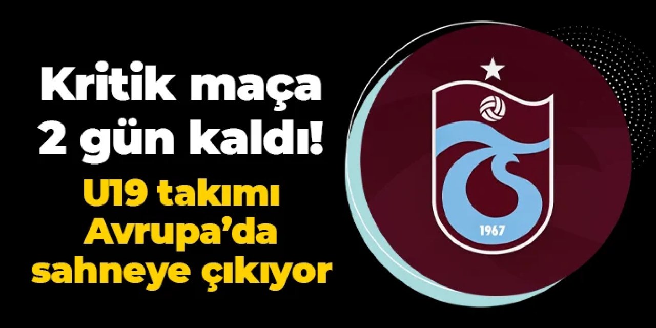 Kritik maç Perşembe günü: Trabzonspor U19 Avrupa'da sahneye çıkıyor