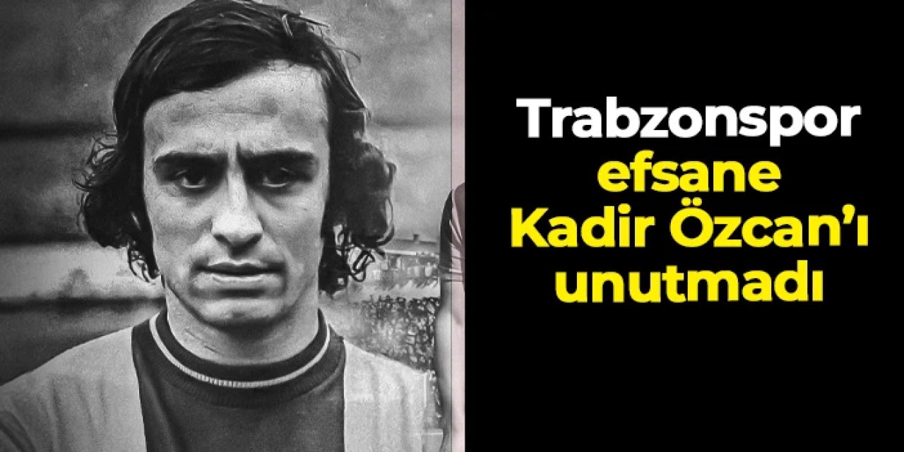 Trabzonspor Kadir Özcan'ı unutmadı