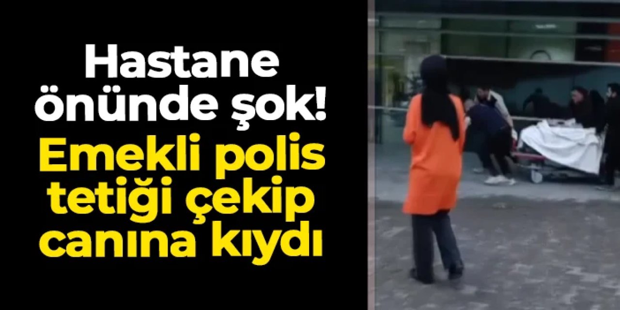 Karabük'te şok olay! Emekli polis hastane önünde canına kıydı