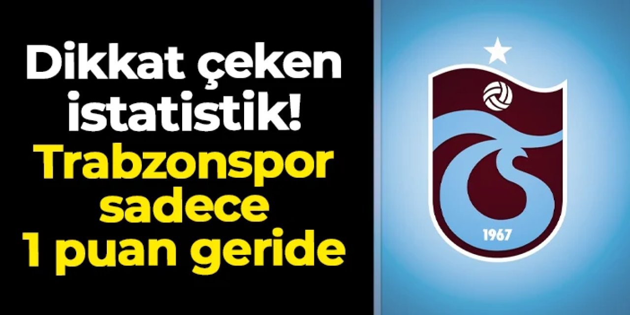 Dikkat çeken istatistik! Trabzonspor sadece 1 puan geride