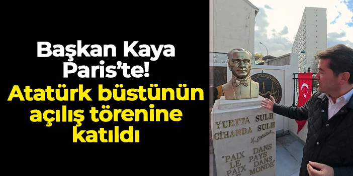 Başkan Ahmet Kaya Paris'te: Atatürk büstünün açılış törenine katıldı