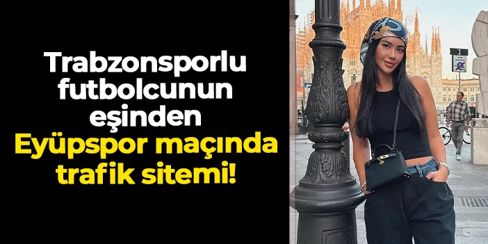Trabzonsporlu futbolcunun eşinden trafik sitemi!