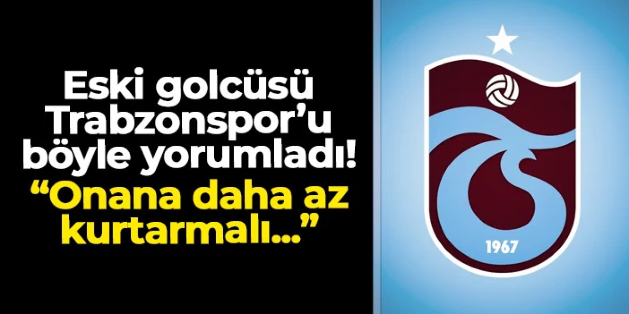 Eski golcüsü Trabzonspor'u böyle yorumladı! "Onana daha az kurtarmalı"