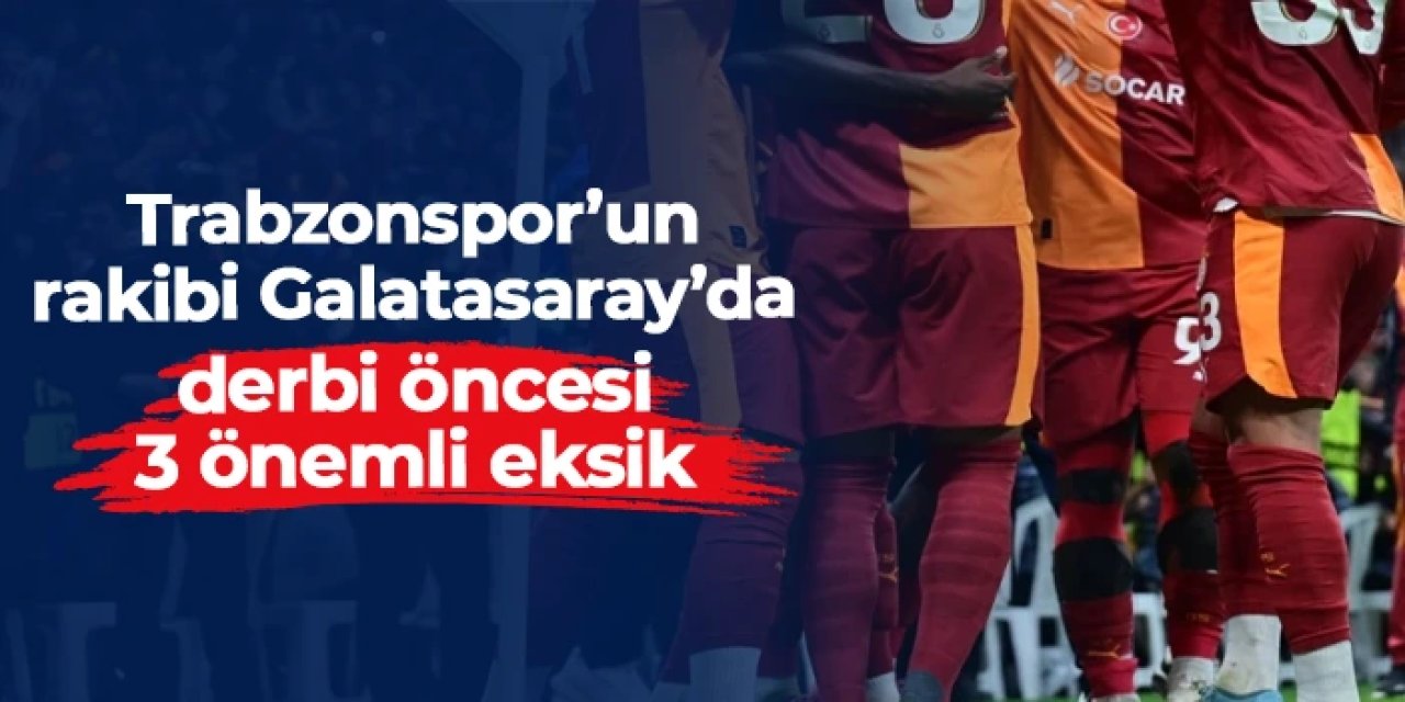 Trabzonspor'un rakibi Galatasaray'da 3 önemli eksik