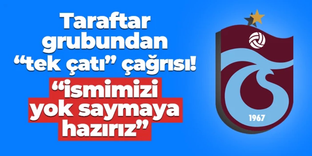 Trabzonspor'da taraftar grubundan "tek çatı" çağrısı! "İsmimizi yok saymaya hazırız"