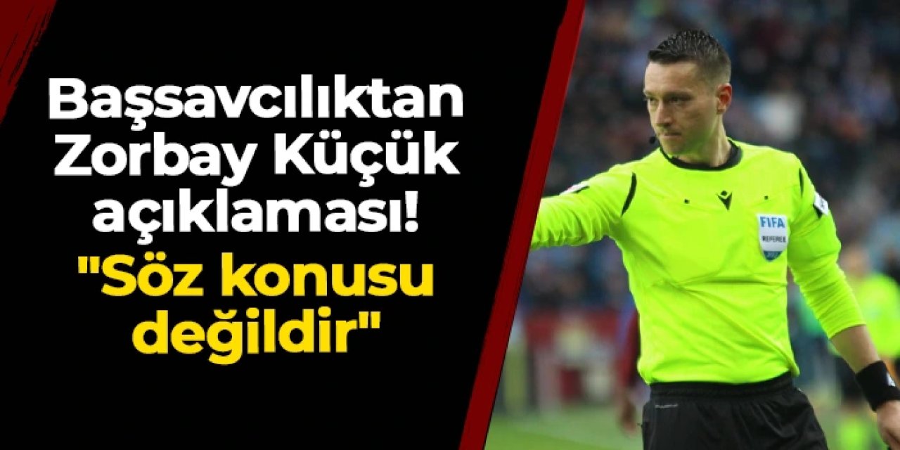 Başsavcılıktan Zorbay Küçük açıklaması! "Söz konusu değildir"