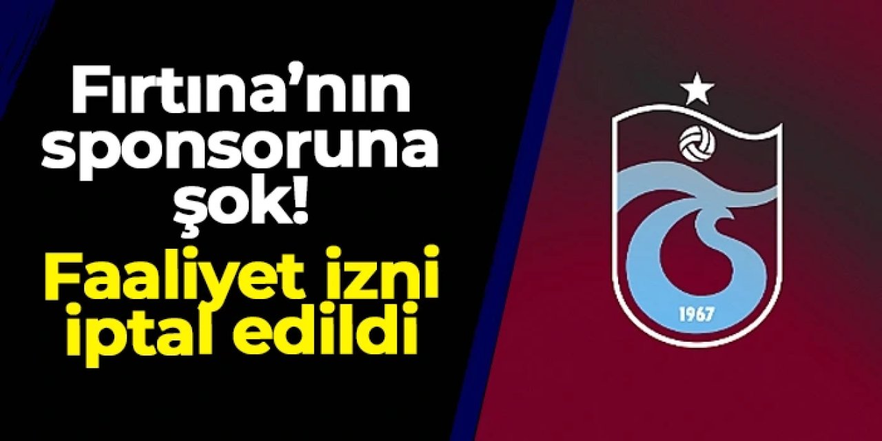 Trabzonspor'un sponsoruna şok: Faaliyet izni iptal edildi