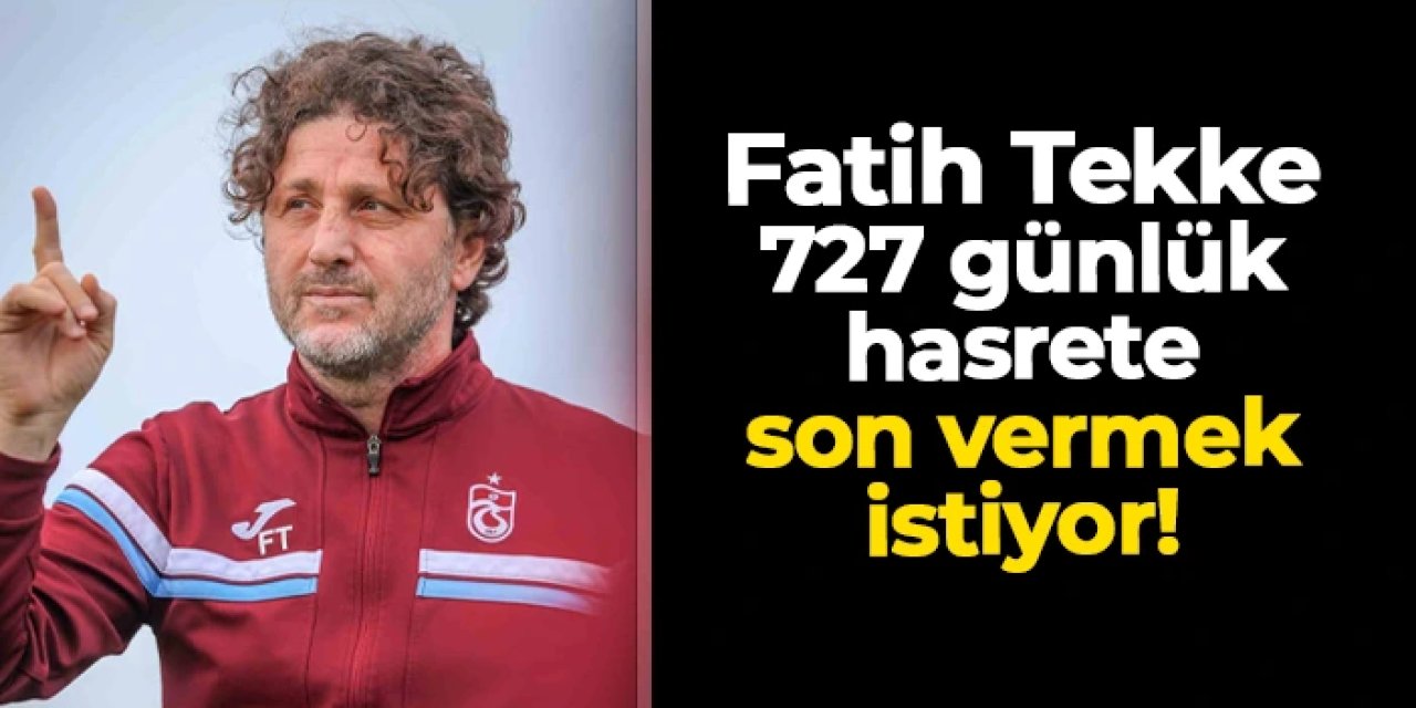 Trabzonspor'da Fatih Tekke 727 günlük hasrete son vermek istiyor